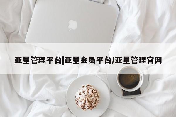 亚星网站 亚星官网_管理平台亚星管理平台|亚星会员平台/亚星管理官网