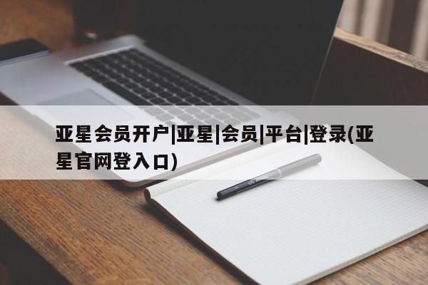 亚星网站 亚星官网_管理平台亚星会员开户|亚星|会员|平台|登录(亚星官网登入口)