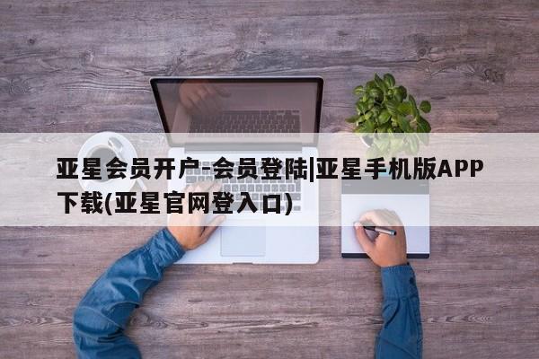 亚星网站 亚星官网_管理平台亚星会员开户-会员登陆|亚星手机版APP下载(亚星官网登入口)