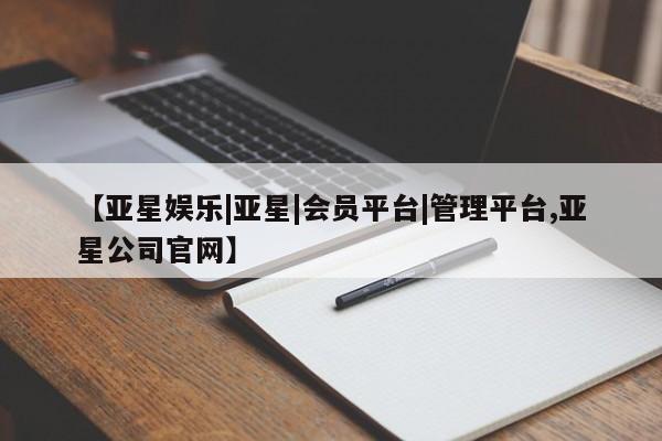 亚星网站 亚星官网_管理平台【亚星娱乐|亚星|会员平台|管理平台,亚星公司官网】