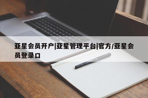 亚星网站 亚星官网_管理平台亚星会员开户|亚星管理平台|官方/亚星会员登录口