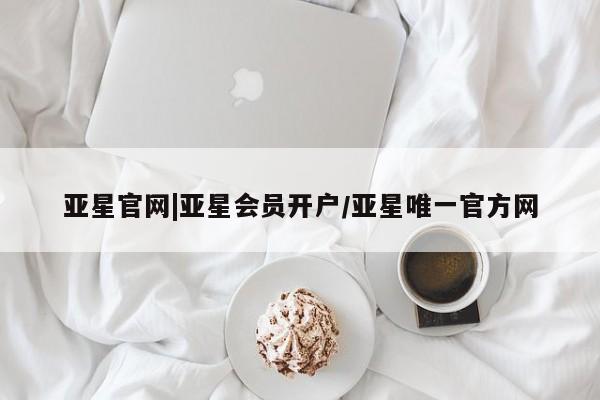 亚星网站 亚星官网_管理平台亚星官网|亚星会员开户/亚星唯一官方网