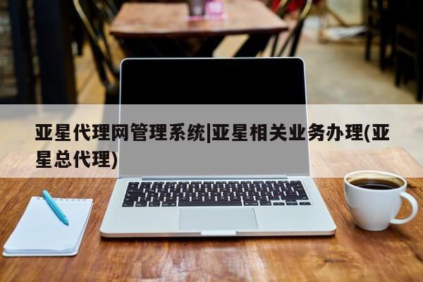亚星网站 亚星官网_管理平台亚星代理网管理系统|亚星相关业务办理(亚星总代理)