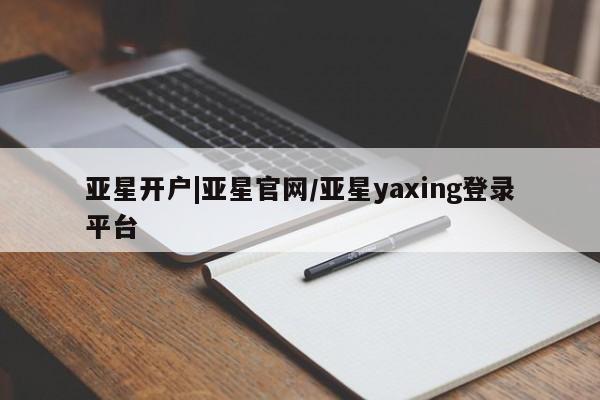 亚星网站 亚星官网_管理平台亚星开户|亚星官网/亚星yaxing登录平台