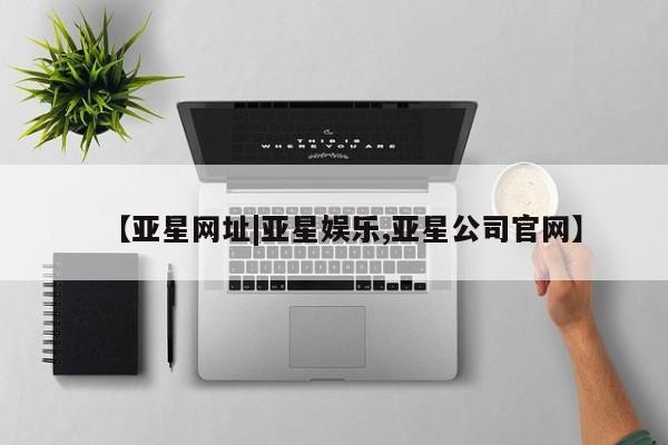 亚星网站 亚星官网_管理平台【亚星网址|亚星娱乐,亚星公司官网】