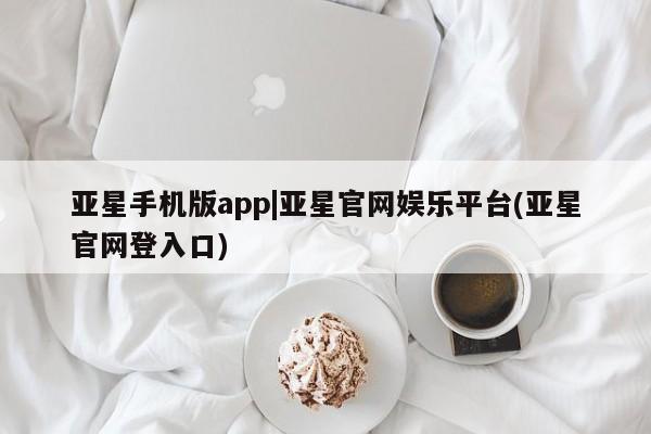 亚星网站 亚星官网_管理平台亚星手机版app|亚星官网娱乐平台(亚星官网登入口)