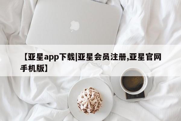 亚星网站 亚星官网_管理平台【亚星app下载|亚星会员注册,亚星官网手机版】