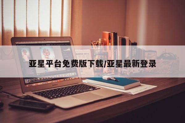 亚星网站 亚星官网_管理平台亚星平台免费版下载/亚星最新登录