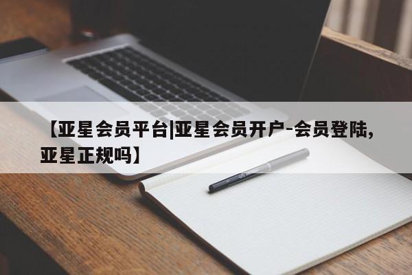亚星网站 亚星官网_管理平台【亚星会员平台|亚星会员开户-会员登陆,亚星正规吗】