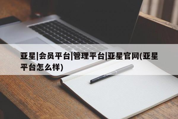 亚星网站 亚星官网_管理平台亚星|会员平台|管理平台|亚星官网(亚星平台怎么样)