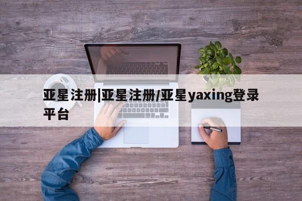 亚星网站 亚星官网_管理平台动态 第33页