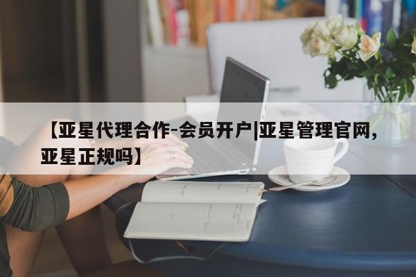 亚星网站 亚星官网_管理平台【亚星代理合作-会员开户|亚星管理官网,亚星正规吗】