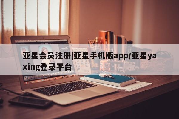 亚星网站 亚星官网_管理平台|亚星手机版app/亚星yaxing登录平台