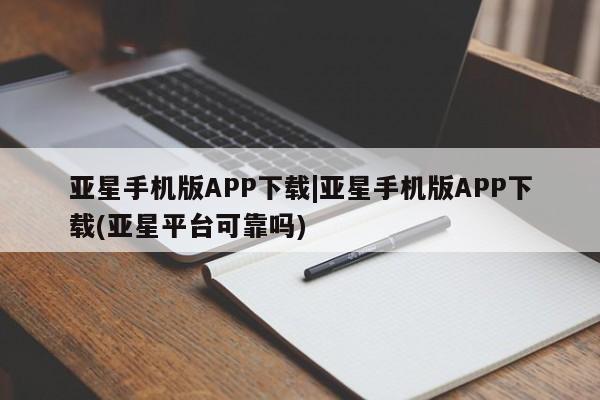 亚星网站 亚星官网_管理平台亚星手机版APP下载|亚星手机版APP下载(亚星平台可靠吗)