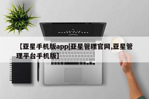 亚星网站 亚星官网_管理平台【亚星手机版app|亚星管理官网,亚星管理平台手机版】