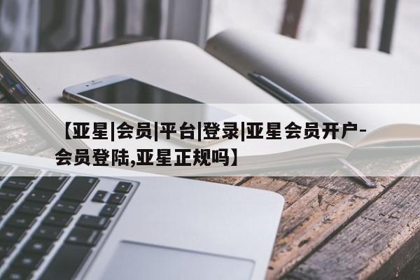 亚星网站 亚星官网_管理平台【亚星|会员|平台|登录|亚星会员开户-会员登陆,亚星正规吗】