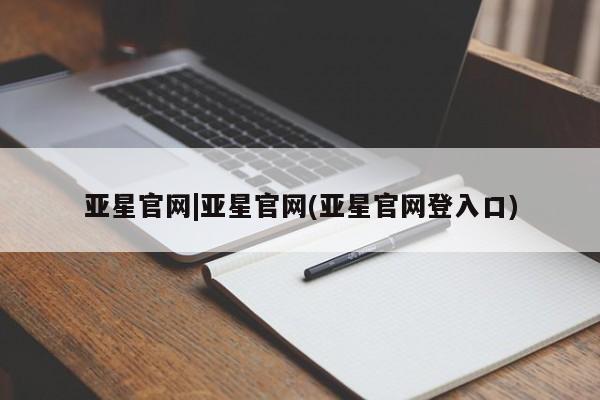 亚星网站 亚星官网_管理平台亚星官网|亚星官网(亚星官网登入口)