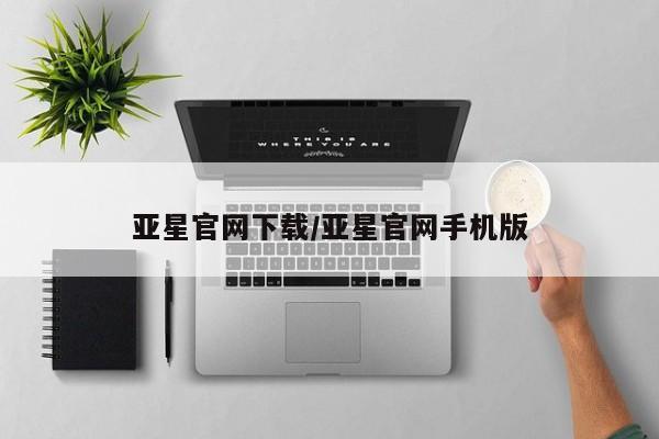 亚星网站 亚星官网_管理平台亚星官网下载/亚星官网手机版