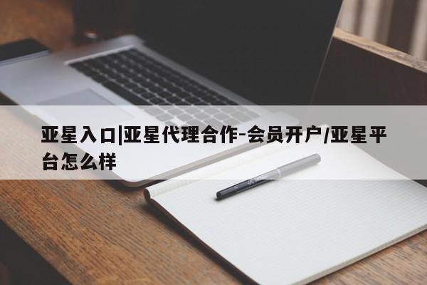亚星网站 亚星官网_管理平台亚星入口|亚星代理合作-会员开户/亚星平台怎么样