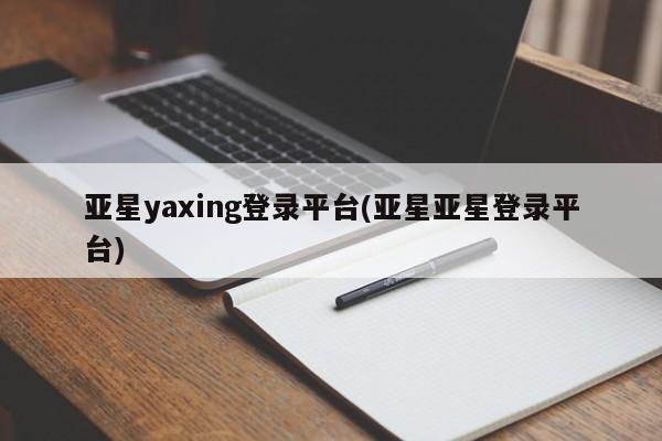 亚星网站 亚星官网_管理平台亚星yaxing登录平台(亚星亚星登录平台)