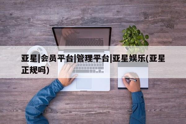 亚星网站 亚星官网_管理平台亚星|会员平台|管理平台|亚星娱乐(亚星正规吗)