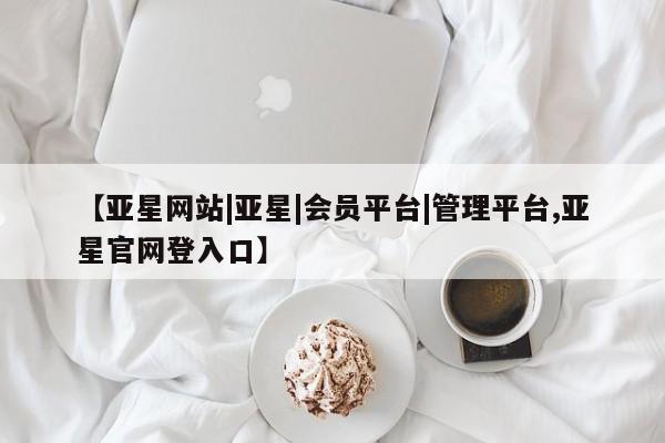 亚星网站 亚星官网_管理平台【亚星网站|亚星|会员平台|管理平台,亚星官网登入口】