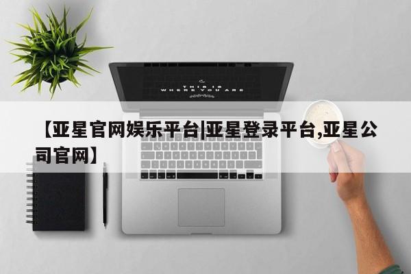 亚星网站 亚星官网_管理平台【亚星官网娱乐平台|亚星登录平台,亚星公司官网】