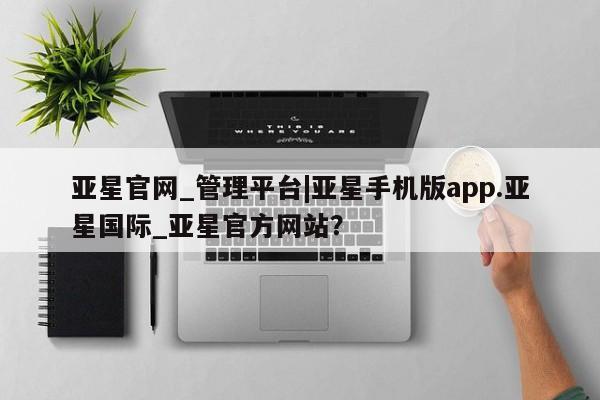 亚星网站 亚星官网_管理平台亚星官网_管理平台|亚星手机版app.亚星国际_亚星官方网站？