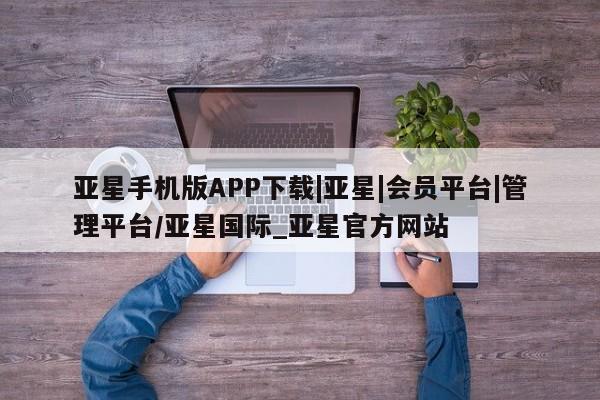 亚星网站 亚星官网_管理平台亚星手机版APP下载|亚星|会员平台|管理平台/亚星国际_亚星官方网站