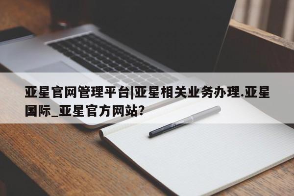 亚星网站 亚星官网_管理平台亚星官网管理平台|亚星相关业务办理.亚星国际_亚星官方网站？