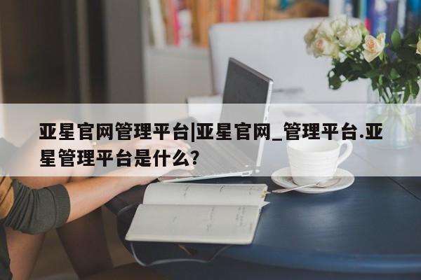 亚星网站 亚星官网_管理平台动态 第8页