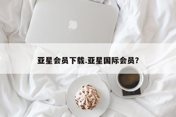 亚星网站 亚星官网_管理平台亚星会员下载.亚星国际会员？
