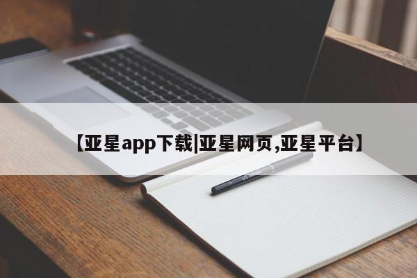 亚星网站 亚星官网_管理平台【亚星app下载|亚星网页,亚星平台】