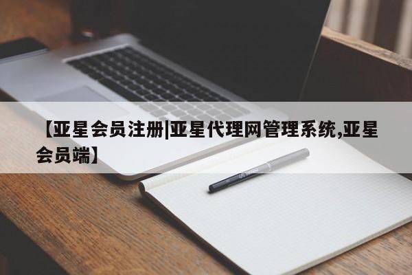 亚星网站 亚星官网_管理平台【亚星会员注册|亚星代理网管理系统,亚星会员端】