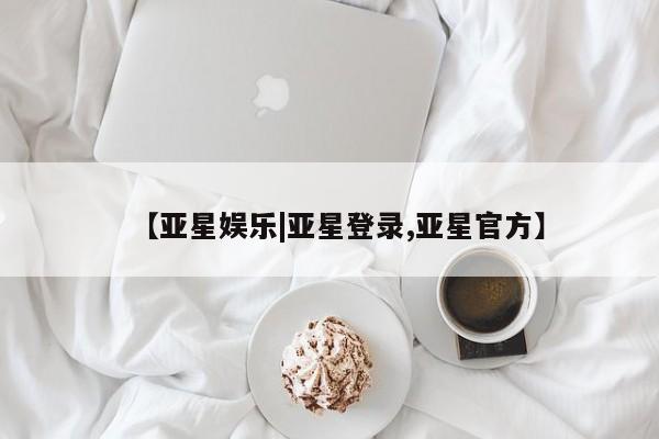 亚星网站 亚星官网_管理平台【亚星娱乐|亚星登录,亚星官方】