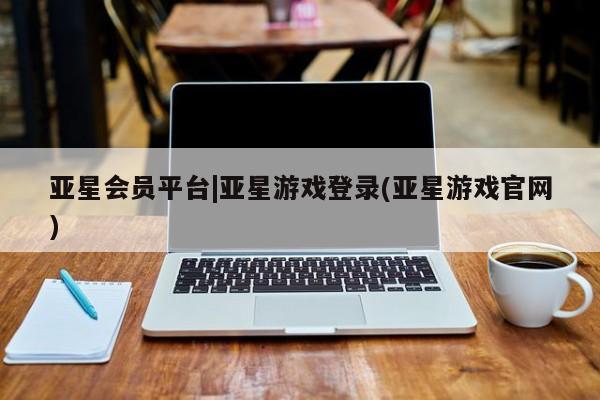 亚星网站 亚星官网_管理平台亚星会员平台|亚星游戏登录(亚星游戏官网)