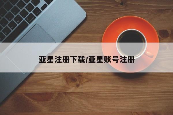 亚星网站 亚星官网_管理平台亚星注册下载/亚星账号注册
