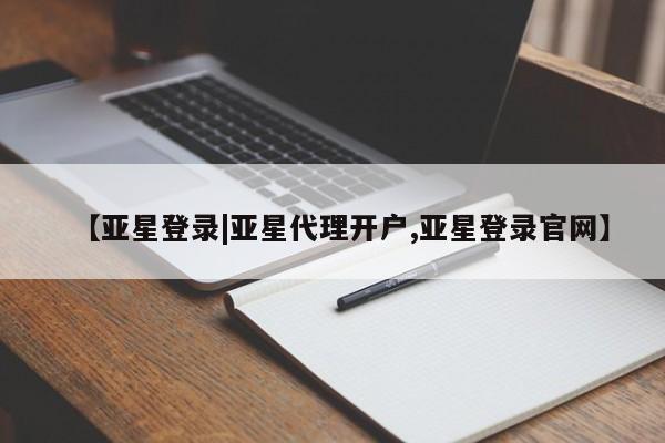 亚星网站 亚星官网_管理平台【亚星登录|亚星代理开户,亚星登录官网】