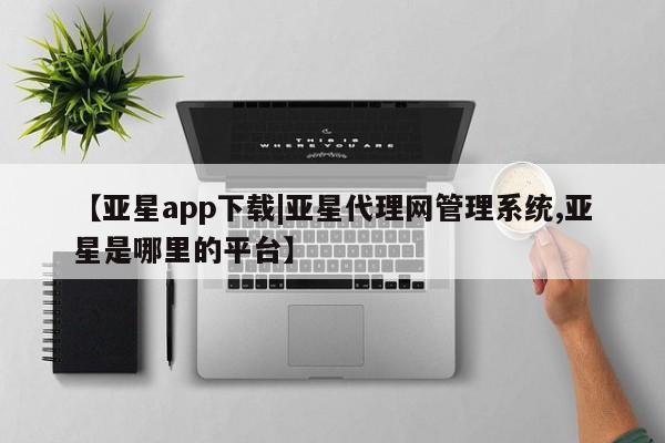 亚星网站 亚星官网_管理平台【亚星app下载|亚星代理网管理系统,亚星是哪里的平台】