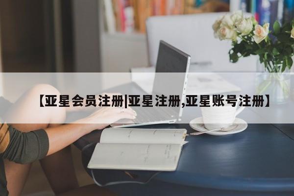 亚星网站 亚星官网_管理平台【亚星会员注册|亚星注册,亚星账号注册】