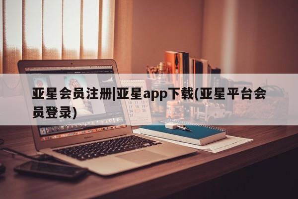 亚星网站 亚星官网_管理平台|亚星app下载(亚星平台会员登录)