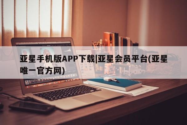 亚星手机版APP下载|亚星会员平台