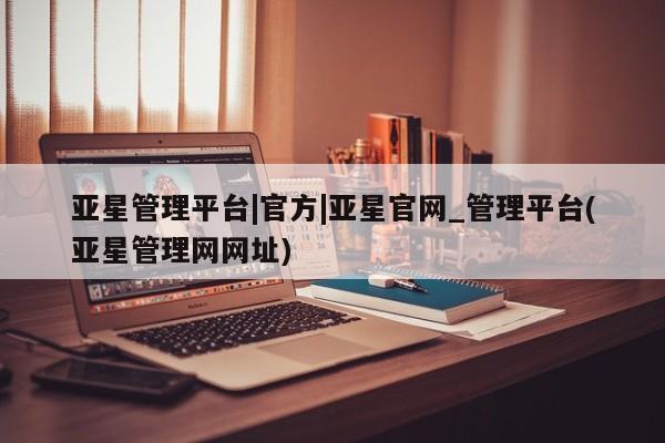 亚星管理平台|官方|亚星官网_管理平台