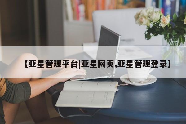 亚星网站 亚星官网_管理平台【亚星管理平台|亚星网页,亚星管理登录】