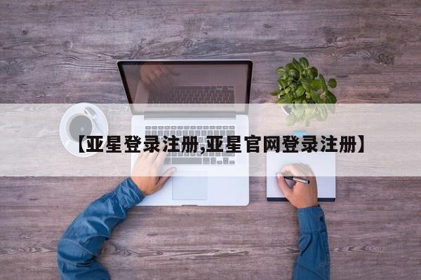 亚星网站 亚星官网_管理平台要闻 第34页